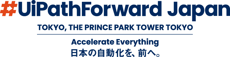 UiPath Forward Japan TOKYO, THE PRINCE PARK TOWER TOKYO Accelerate Everything 日本の自動化を、前へ。